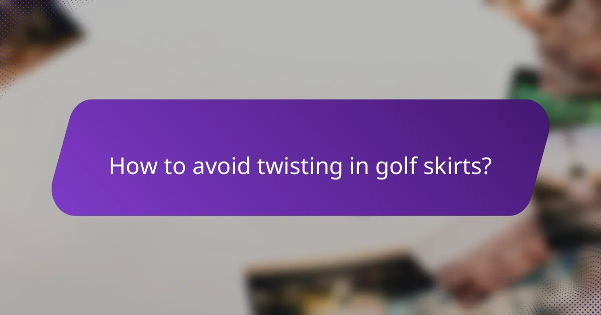 How to avoid twisting in golf skirts?