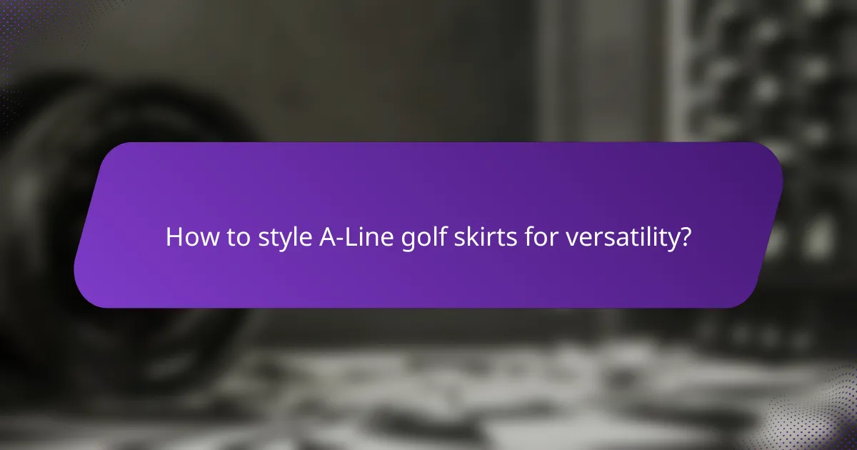 How to style A-Line golf skirts for versatility?