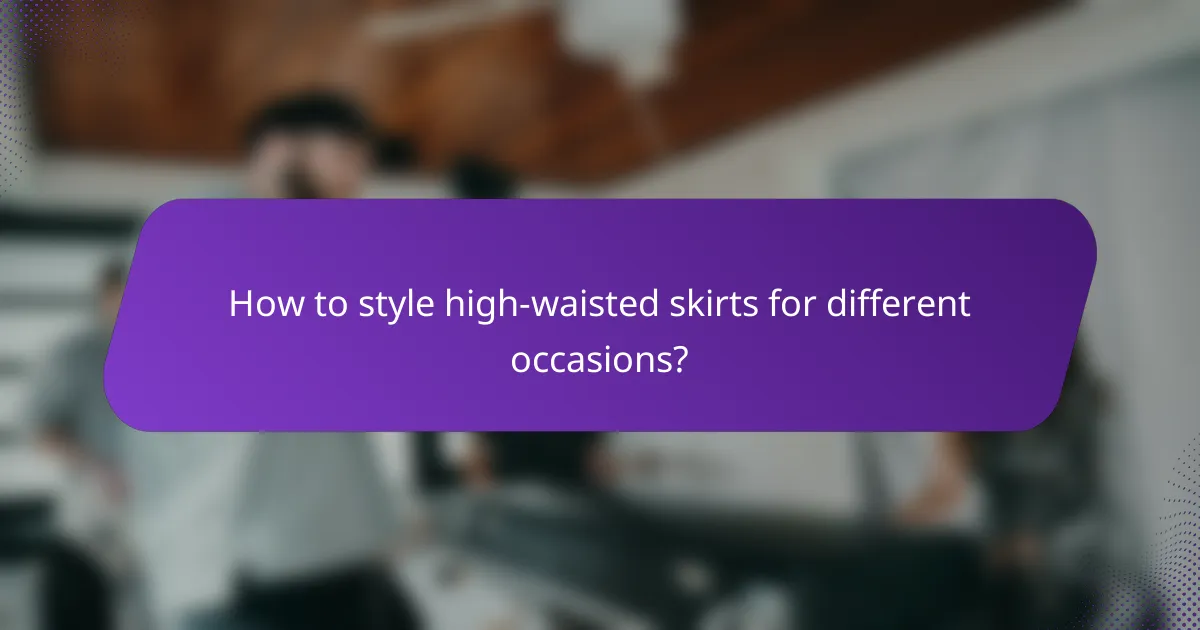 How to style high-waisted skirts for different occasions?
