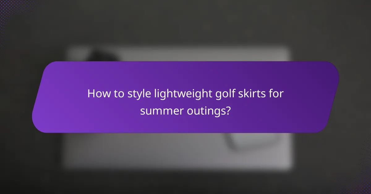 How to style lightweight golf skirts for summer outings?