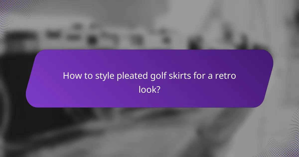 How to style pleated golf skirts for a retro look?