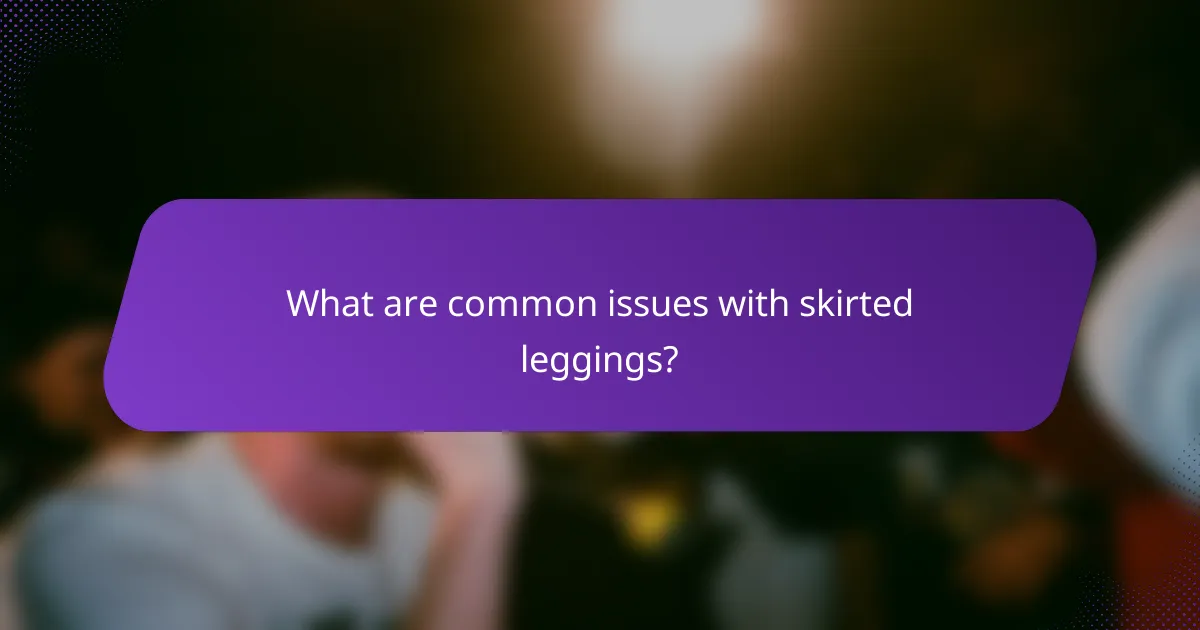 What are common issues with skirted leggings?