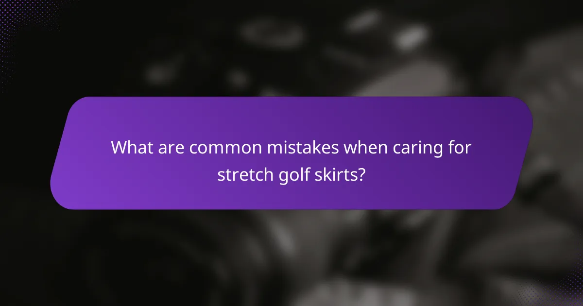 What are common mistakes when caring for stretch golf skirts?