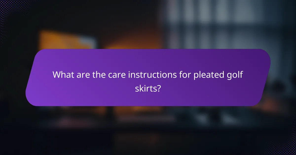 What are the care instructions for pleated golf skirts?