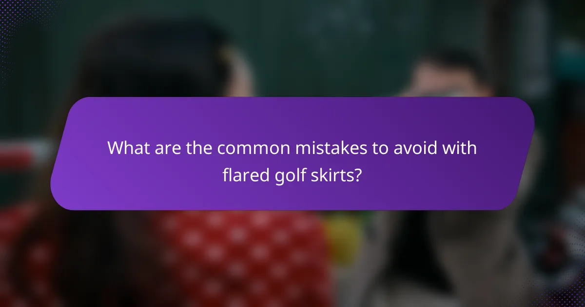 What are the common mistakes to avoid with flared golf skirts?