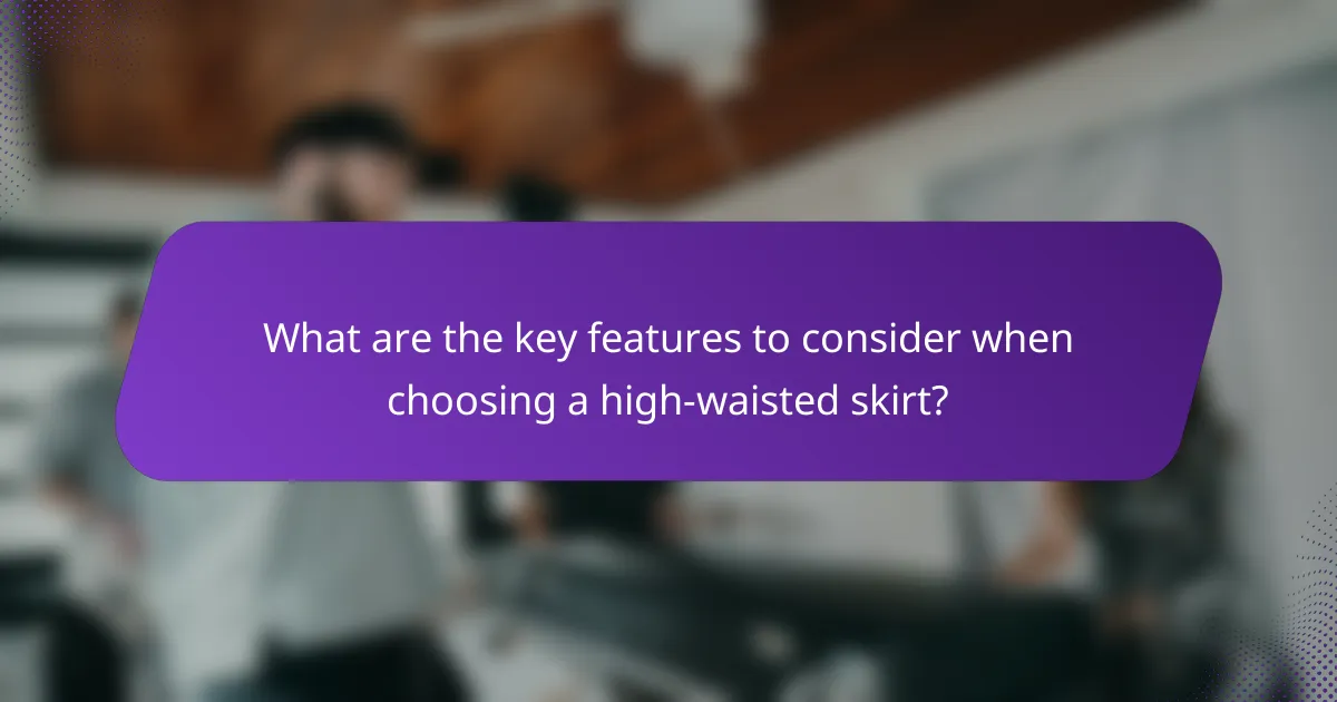 What are the key features to consider when choosing a high-waisted skirt?