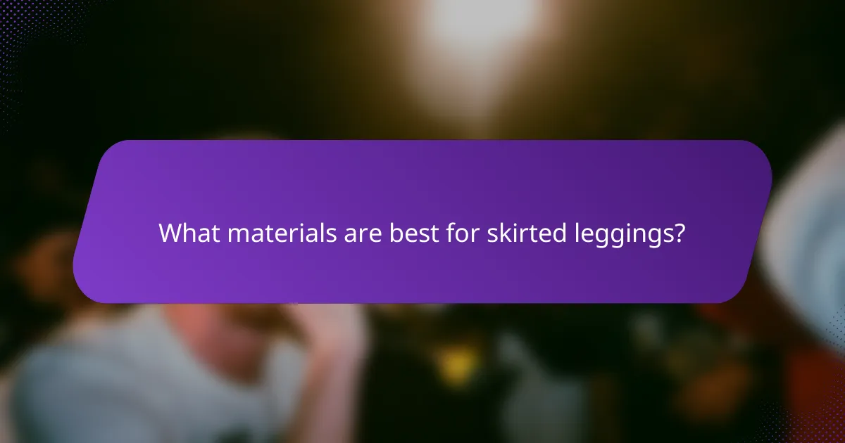 What materials are best for skirted leggings?