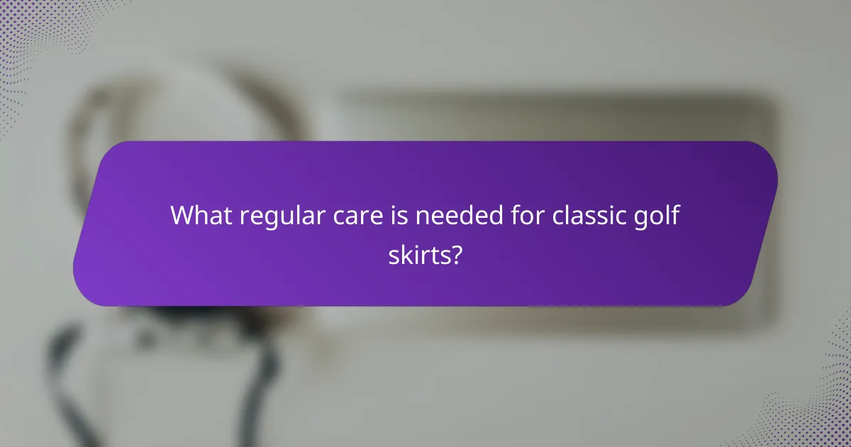 What regular care is needed for classic golf skirts?