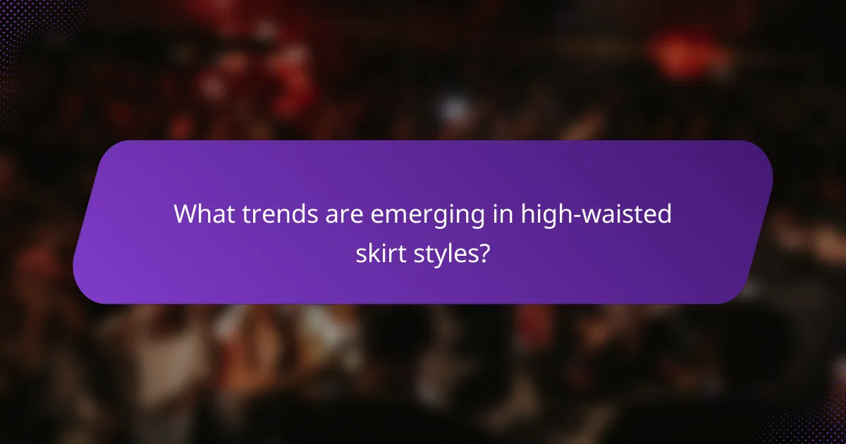 What trends are emerging in high-waisted skirt styles?